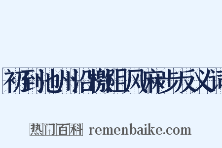 初到池州沿檄阻风麻步反义词是什么意思的图片